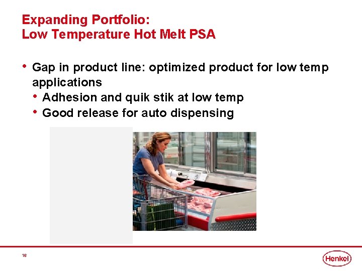 Expanding Portfolio: Low Temperature Hot Melt PSA • Gap in product line: optimized product