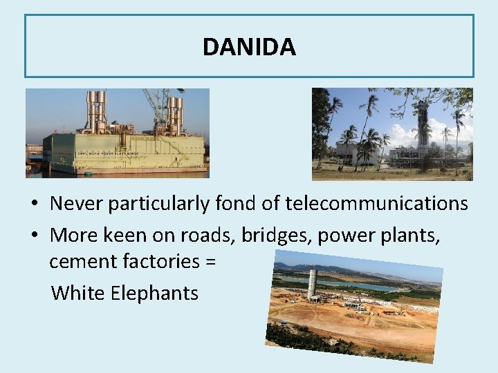 DANIDA • Never particularly fond of telecommunications • More keen on roads, bridges, power