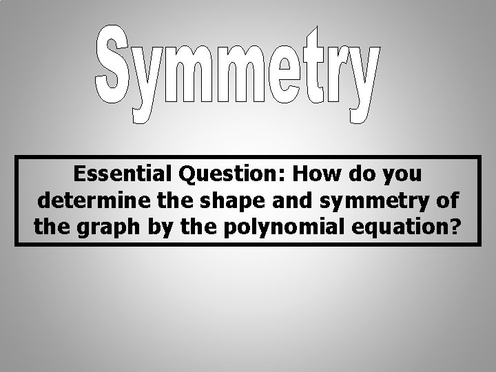 Essential Question: How do you determine the shape and symmetry of the graph by