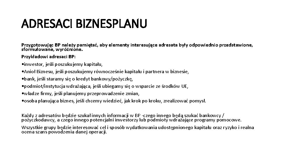 ADRESACI BIZNESPLANU Przygotowując BP należy pamiętać, aby elementy interesujące adresata były odpowiednio przedstawione, sformułowane,