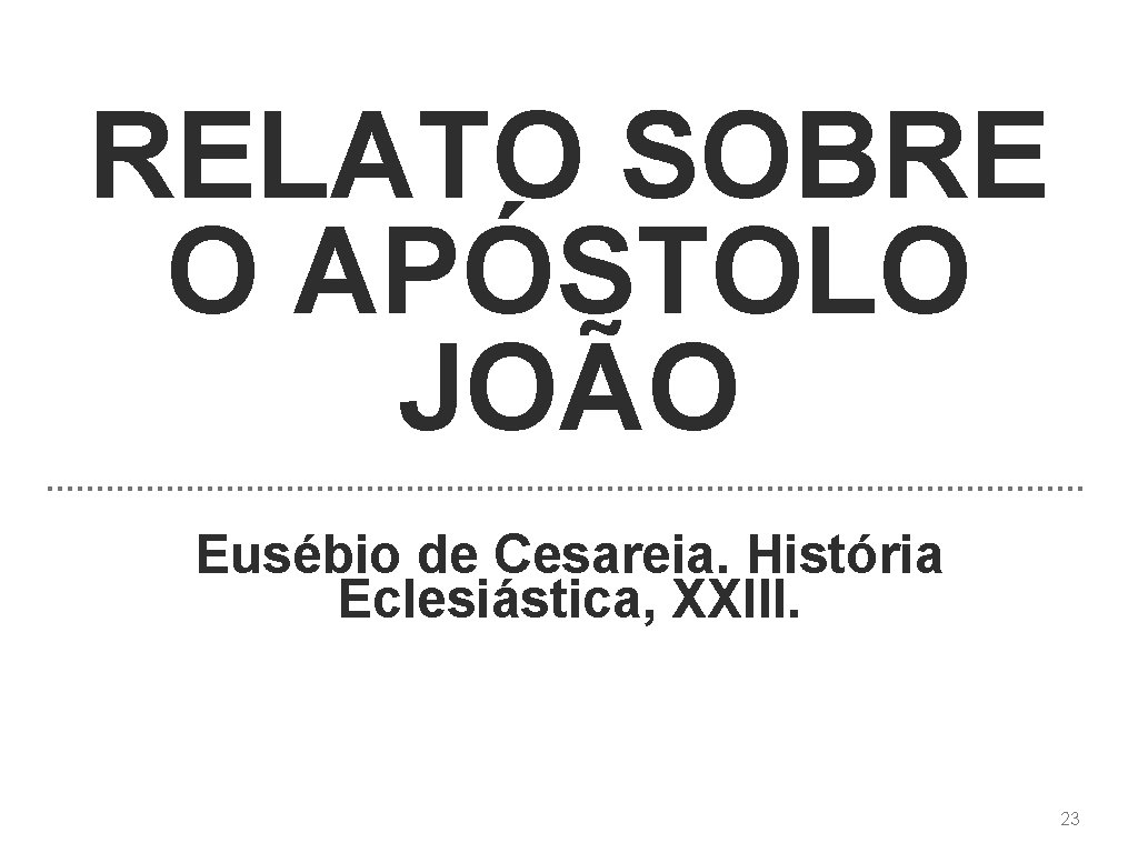 RELATO SOBRE O APÓSTOLO JOÃO Eusébio de Cesareia. História Eclesiástica, XXIII. 23 