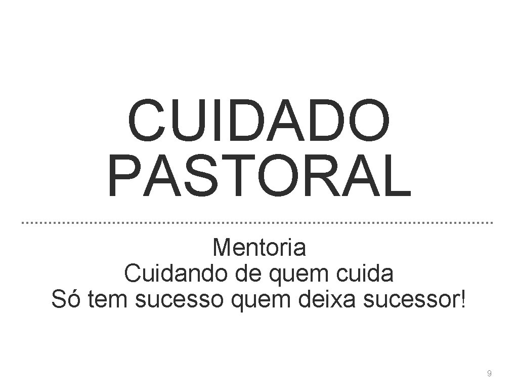 CUIDADO PASTORAL Mentoria Cuidando de quem cuida Só tem sucesso quem deixa sucessor! 9