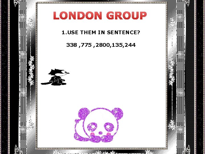 LONDON GROUP 1. USE THEM IN SENTENCE? 338 , 775 , 2800, 135, 244