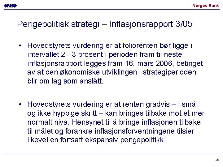 Norges Bank Pengepolitisk strategi – Inflasjonsrapport 3/05 • Hovedstyrets vurdering er at foliorenten bør Norges Bank Pengepolitisk strategi – Inflasjonsrapport 3/05 • Hovedstyrets vurdering er at foliorenten bør