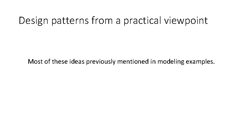 Design patterns from a practical viewpoint Most of these ideas previously mentioned in modeling