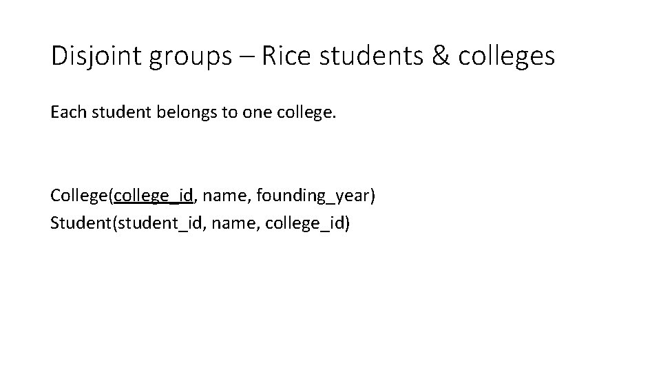 Disjoint groups – Rice students & colleges Each student belongs to one college. College(college_id,