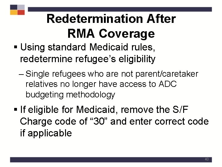 Redetermination After RMA Coverage § Using standard Medicaid rules, redetermine refugee’s eligibility – Single