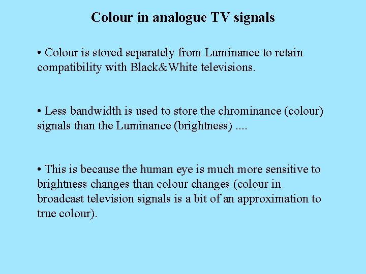 Colour in analogue TV signals • Colour is stored separately from Luminance to retain