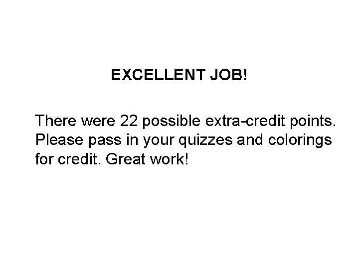EXCELLENT JOB! There were 22 possible extra-credit points. Please pass in your quizzes and