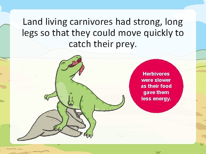 Land living carnivores had strong, long legs so that they could move quickly to