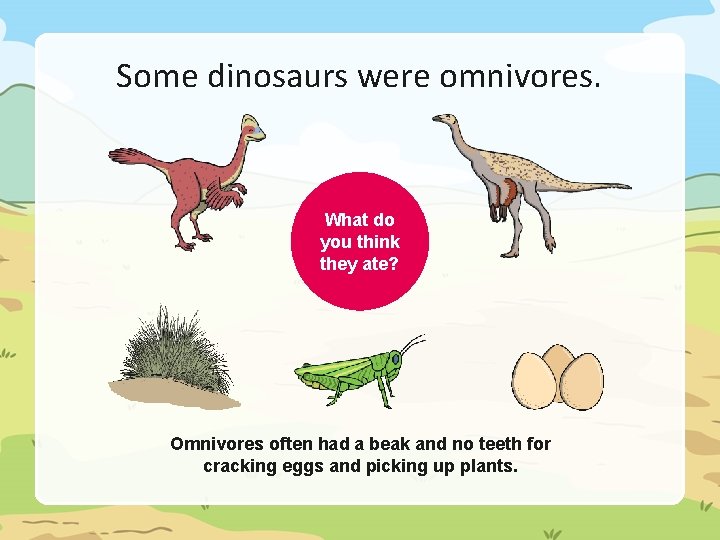 Some dinosaurs were omnivores. What do you think they ate? Omnivores often had a