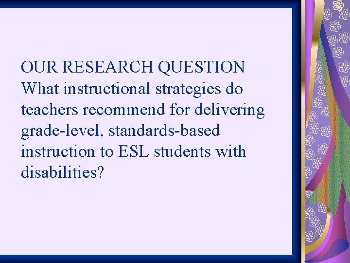 OUR RESEARCH QUESTION What instructional strategies do teachers recommend for delivering grade-level, standards-based instruction