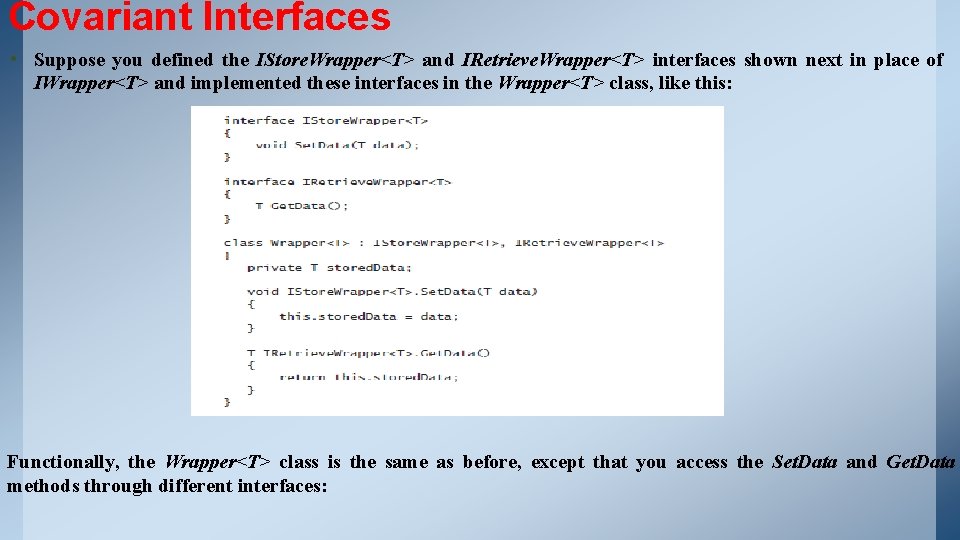 Covariant Interfaces • Suppose you defined the IStore. Wrapper<T> and IRetrieve. Wrapper<T> interfaces shown Covariant Interfaces • Suppose you defined the IStore. Wrapper<T> and IRetrieve. Wrapper<T> interfaces shown