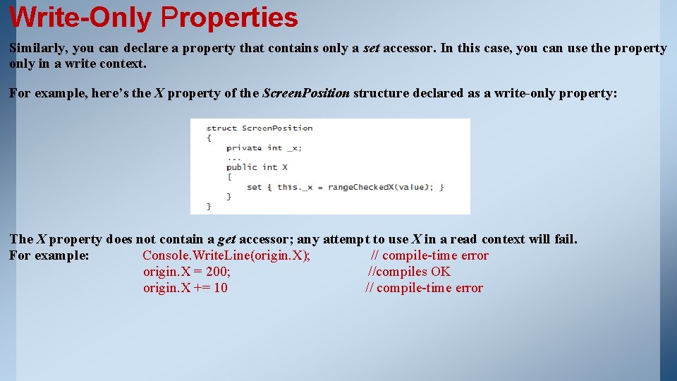 Write-Only Properties Similarly, you can declare a property that contains only a set accessor. Write-Only Properties Similarly, you can declare a property that contains only a set accessor.