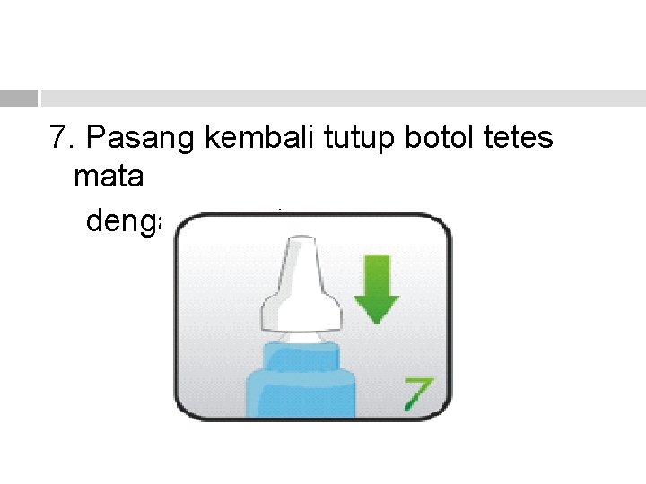 7. Pasang kembali tutup botol tetes mata dengan rapat. 