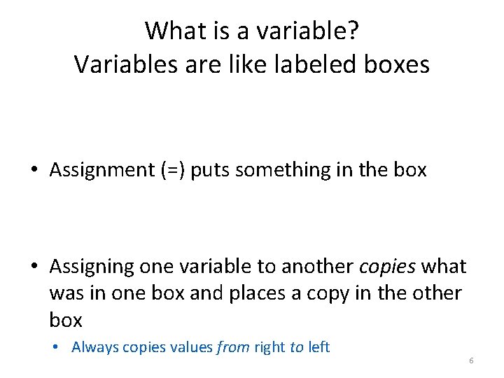 What is a variable? Variables are like labeled boxes • Assignment (=) puts something