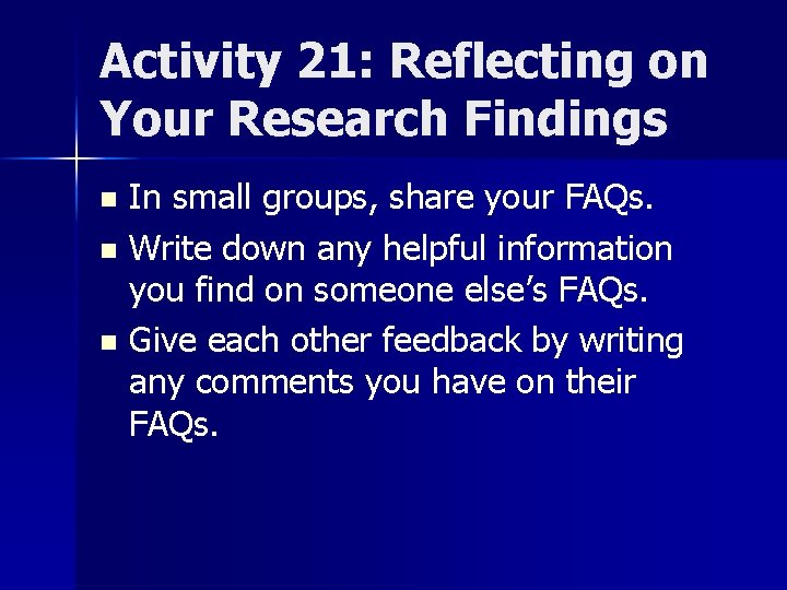 Activity 21: Reflecting on Your Research Findings In small groups, share your FAQs. n