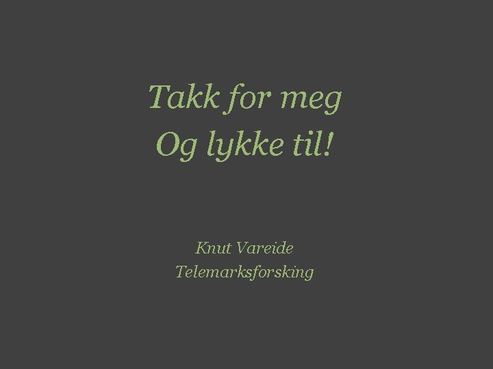 Takk for meg Og lykke til! Knut Vareide Telemarksforsking 