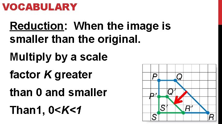 VOCABULARY Reduction: When the image is smaller than the original. Multiply by a scale