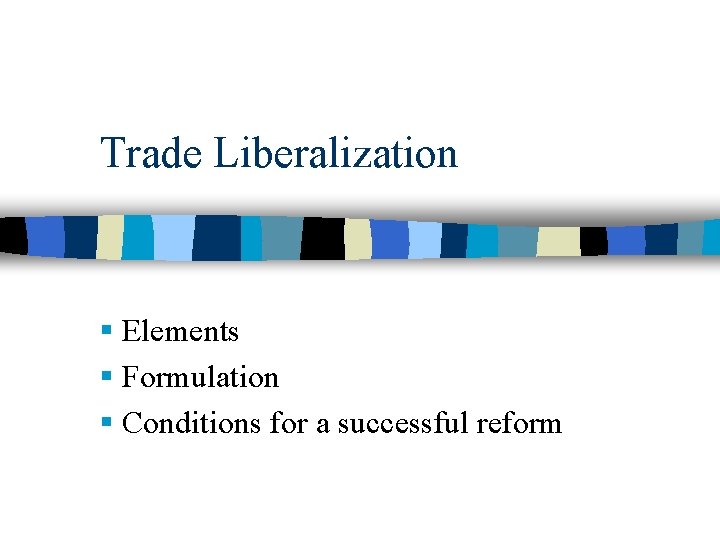 Trade Liberalization § Elements § Formulation § Conditions for a successful reform 