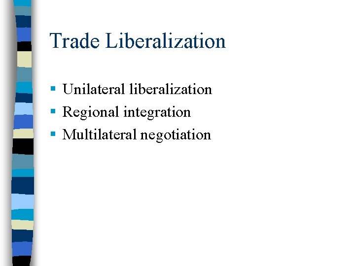 Trade Liberalization § Unilateral liberalization § Regional integration § Multilateral negotiation 