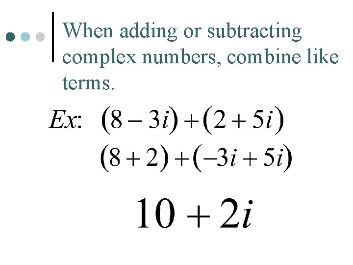 When adding or subtracting complex numbers, combine like terms. 