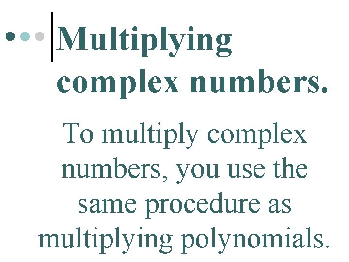 Multiplying complex numbers. To multiply complex numbers, you use the same procedure as multiplying