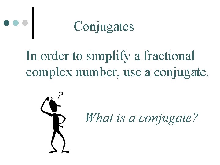 Conjugates In order to simplify a fractional complex number, use a conjugate. What is