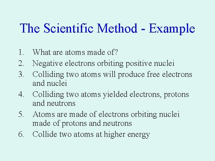 The Scientific Method - Example 1. What are atoms made of? 2. Negative electrons