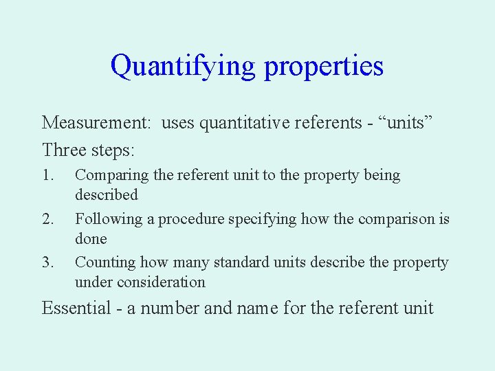 Quantifying properties Measurement: uses quantitative referents - “units” Three steps: 1. 2. 3. Comparing