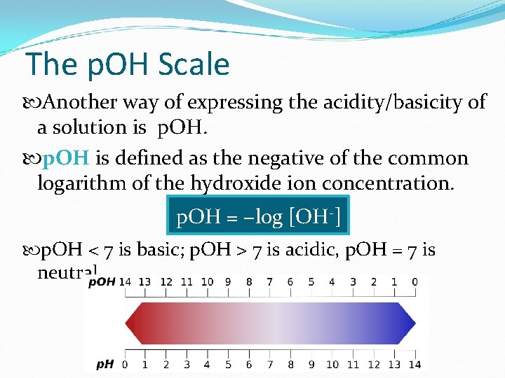 The p. OH Scale Another way of expressing the acidity/basicity of a solution is