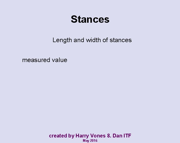 Stances Length and width of stances measured value created by Harry Vones 8. Dan