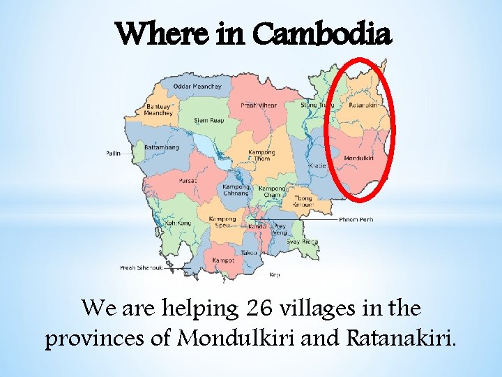 Where in Cambodia We are helping 26 villages in the provinces of Mondulkiri and