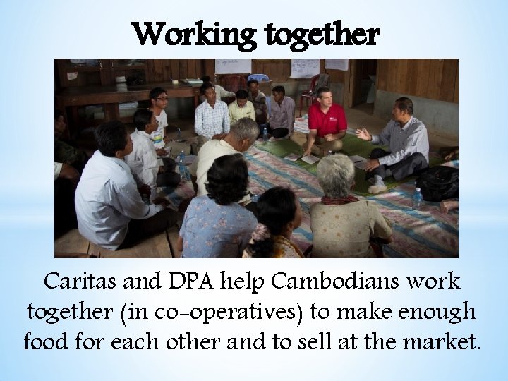 Working together Caritas and DPA help Cambodians work together (in co-operatives) to make enough