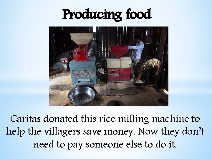 Producing food Caritas donated this rice milling machine to help the villagers save money.
