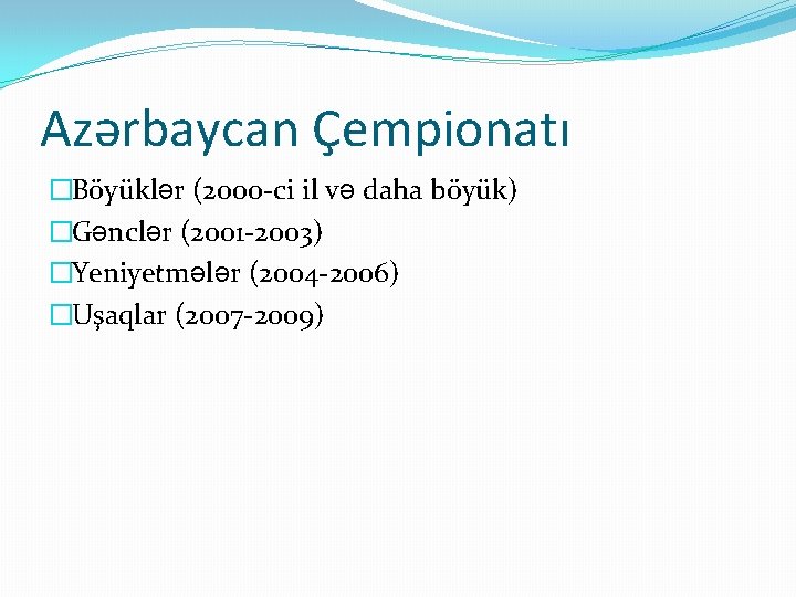 Azərbaycan Çempionatı �Böyüklər (200 o-ci il və daha böyük) �Gənclər (2001 -2003) �Yeniyetmələr (2004