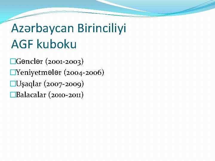 Azərbaycan Birinciliyi AGF kuboku �Gənclər (2001 -2003) �Yeniyetmələr (2004 -2006) �Uşaqlar (2007 -2009) �Balacalar