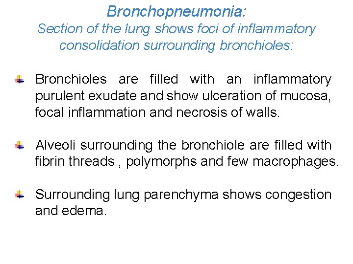 Bronchopneumonia: Section of the lung shows foci of inflammatory consolidation surrounding bronchioles: Bronchioles are