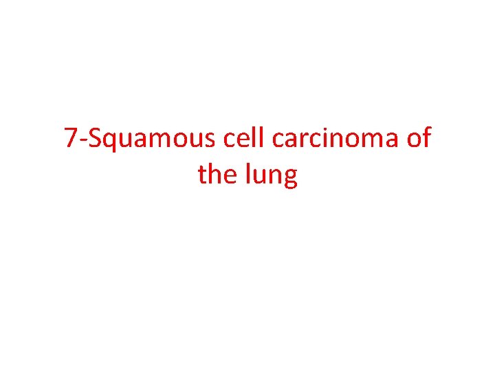 7 -Squamous cell carcinoma of the lung 