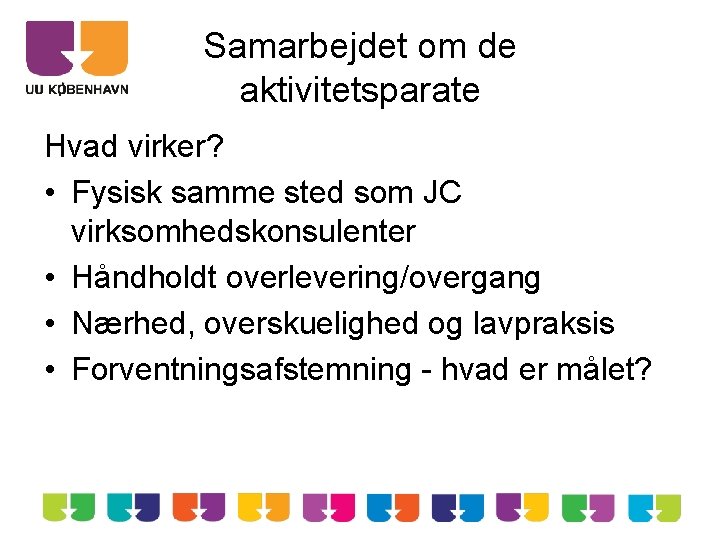 Samarbejdet om de aktivitetsparate Hvad virker? • Fysisk samme sted som JC virksomhedskonsulenter •