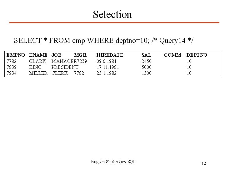 Selection SELECT * FROM emp WHERE deptno=10; /* Query 14 */ EMPNO 7782 7839