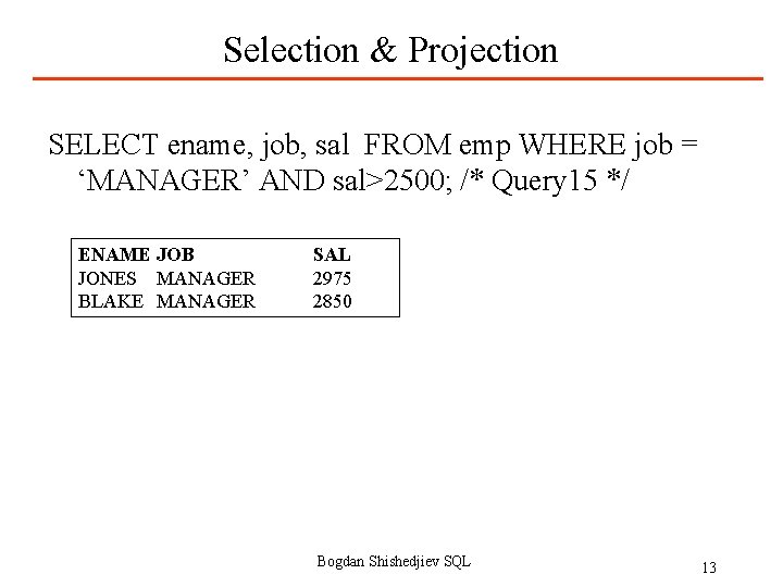 Selection & Projection SELECT ename, job, sal FROM emp WHERE job = ‘MANAGER’ AND