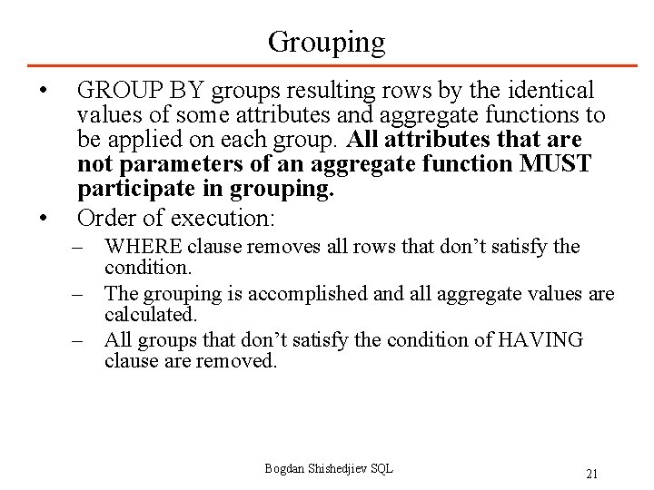 Grouping • • GROUP BY groups resulting rows by the identical values of some