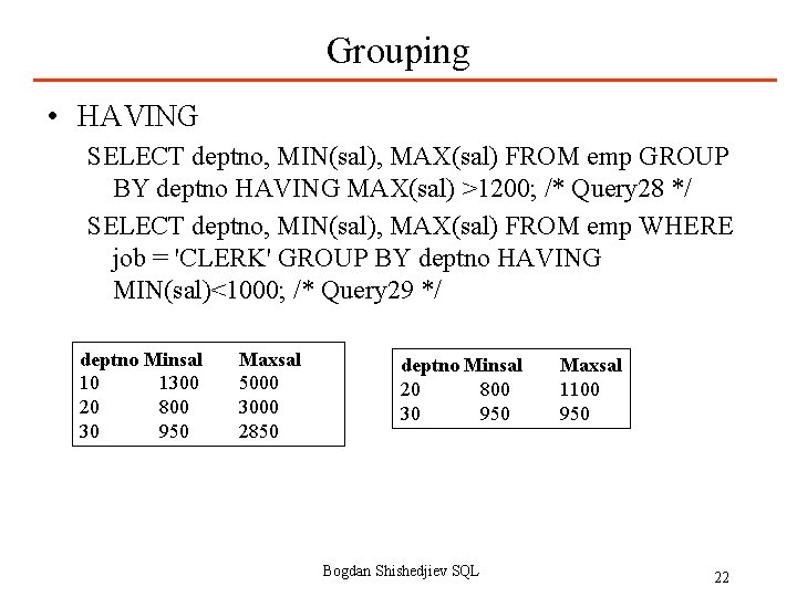 Grouping • HAVING SELECT deptno, MIN(sal), MAX(sal) FROM emp GROUP BY deptno HAVING MAX(sal)