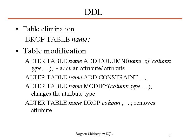 DDL • Table elimination DROP TABLE name; • Table modification ALTER TABLE name ADD