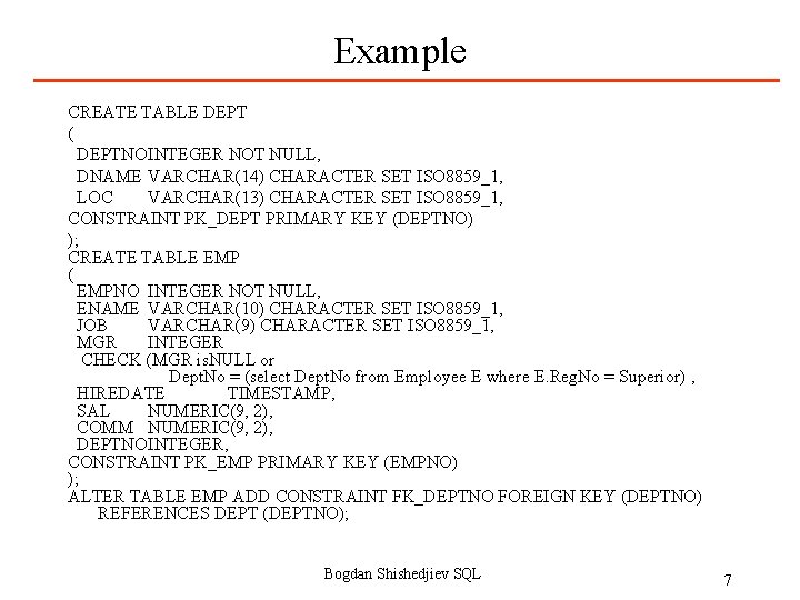 Example CREATE TABLE DEPT ( DEPTNOINTEGER NOT NULL, DNAME VARCHAR(14) CHARACTER SET ISO 8859_1,