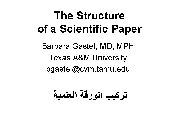 The Structure of a Scientific Paper Barbara Gastel, MD, MPH Texas A&M University bgastel@cvm.