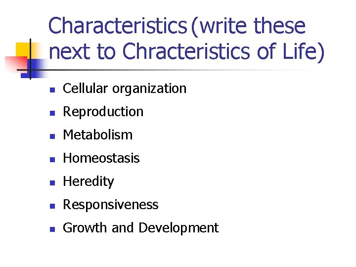 Characteristics (write these next to Chracteristics of Life) n Cellular organization n Reproduction n