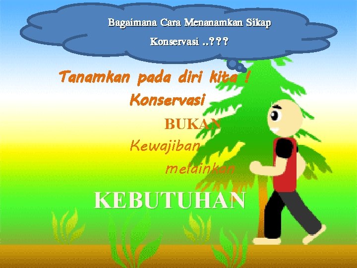 Bagaimana Cara Menanamkan Sikap Konservasi. . ? ? ? Tanamkan pada diri kita !