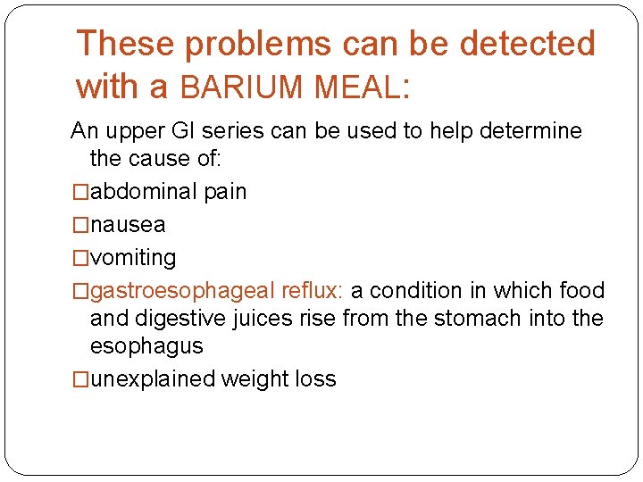 These problems can be detected with a BARIUM MEAL: An upper GI series can